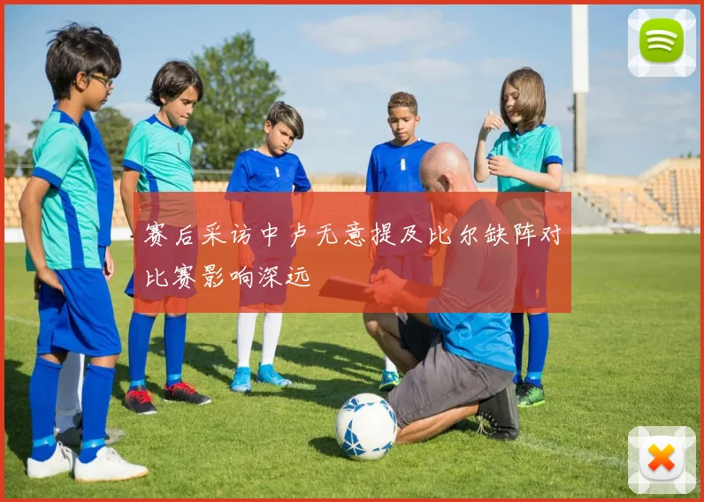 赛后采访中卢无意提及比尔缺阵对比赛影响深远