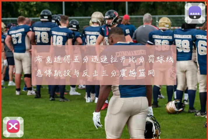 布克连得五分迅速拉开比分罚球线急停跳投与反击三分震撼篮网