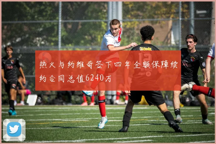 热火与约维奇签下四年全额保障续约合同总值6240万