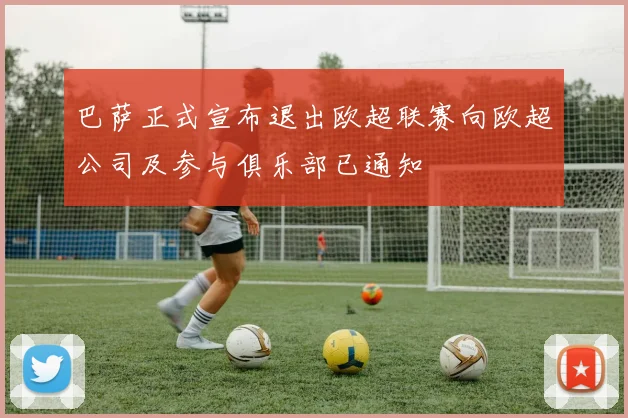 巴萨正式宣布退出欧超联赛向欧超公司及参与俱乐部已通知