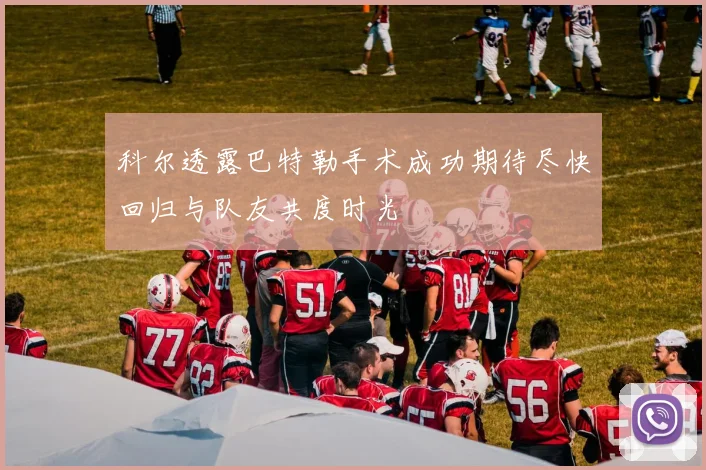 科尔透露巴特勒手术成功期待尽快回归与队友共度时光