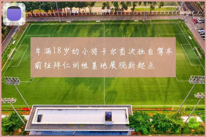 年满18岁的小将卡尔首次独自驾车前往拜仁训练基地展现新起点