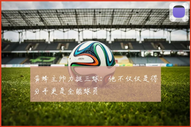 黄蜂主帅力挺三球：他不仅仅是得分手更是全能球员