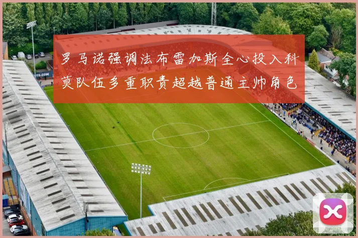 罗马诺强调法布雷加斯全心投入科莫队伍多重职责超越普通主帅角色