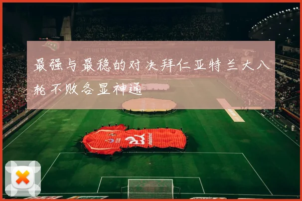 最强与最稳的对决拜仁亚特兰大八轮不败各显神通