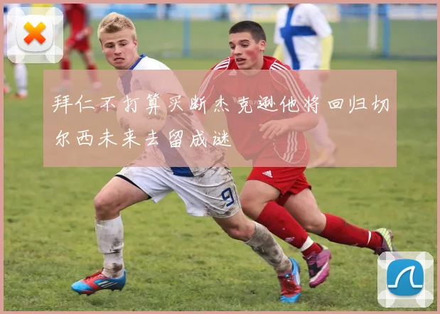 拜仁不打算买断杰克逊他将回归切尔西未来去留成谜