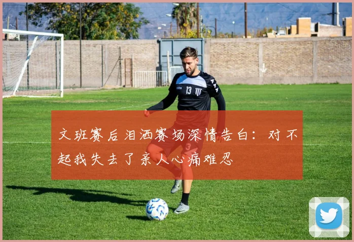 文班赛后泪洒赛场深情告白：对不起我失去了亲人心痛难忍