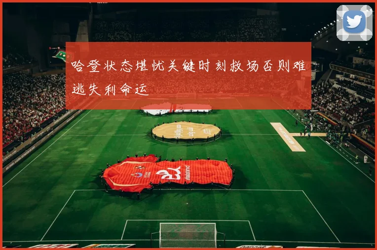 哈登状态堪忧关键时刻救场否则难逃失利命运