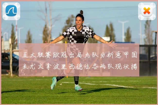 五大联赛欧冠出局九队分析意甲国米尤文拿波里西德法各两队现状揭秘