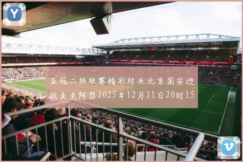 亚冠二级联赛精彩对决北京国安迎战麦克阿瑟2025年12月11日20时15分