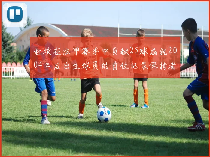 杜埃在法甲赛季中贡献25球成就2004年后出生球员的首位记录保持者