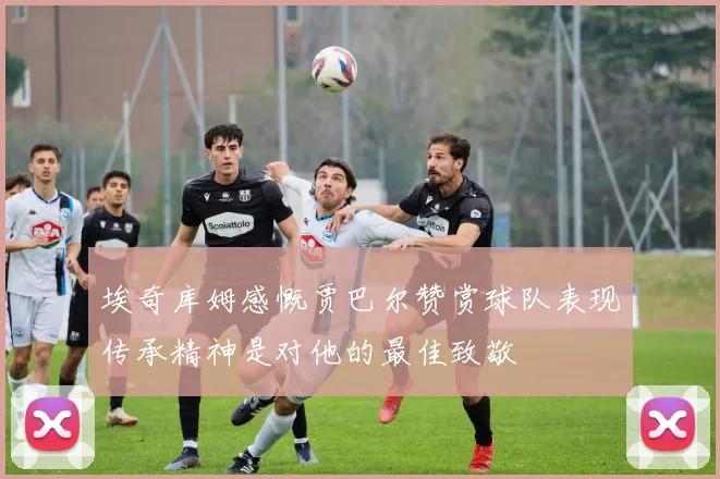 埃奇库姆感慨贾巴尔赞赏球队表现传承精神是对他的最佳致敬