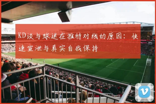 KD谈与球迷在推特对线的原因：快速宣泄与真实自我保持